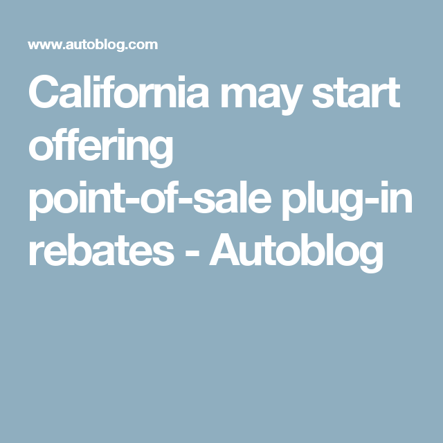 California May Start Offering Point of sale Plug in Rebates Autoblog 